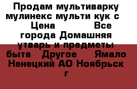 Продам мультиварку мулинекс мульти кук с490 › Цена ­ 4 000 - Все города Домашняя утварь и предметы быта » Другое   . Ямало-Ненецкий АО,Ноябрьск г.